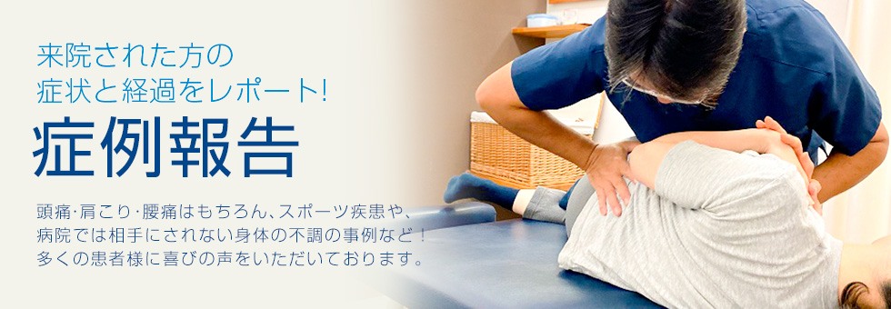 症例報告／頭痛・肩こり・腰痛など、来院された方の症状と経過をレポート!